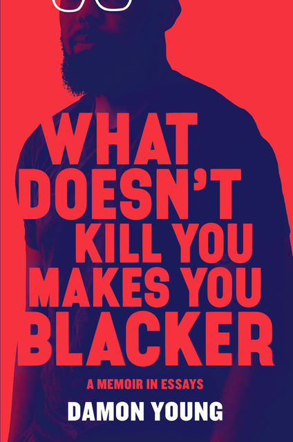 What Doesn't Kill You Makes You Blacker, Damon Young