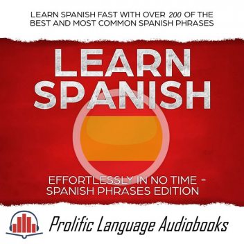 Learn Spanish Effortlessly in No Time – Spanish Phrases Edition, Prolific Language Audiobooks