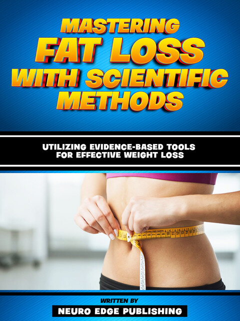 Mastering Fat Loss With Scientific Methods, Neuro Edge Publishing