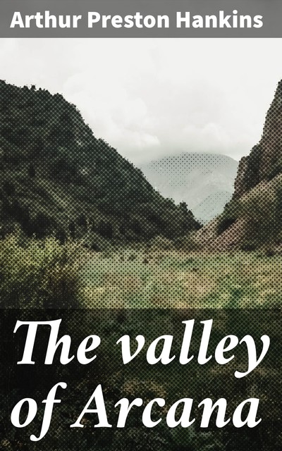 The valley of Arcana, Arthur Preston Hankins