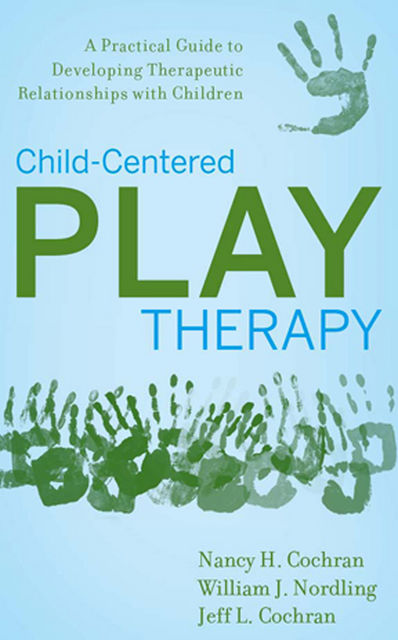 Child-Centered Play Therapy, Jeff Cochran, Nancy H.Cochran, William J.Nordling
