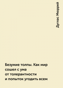 Безумие толпы. Как мир сошел с ума от толерантности и попыток угодить всем, Дуглас Мюррей