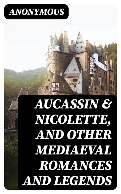 Aucassin & Nicolette, and Other Mediaeval Romances and Legends, 