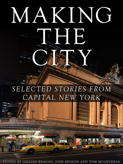 Making the City: Selected stories from Capital New York, Gillian Reagan, Josh Benson, Tom McGeveran