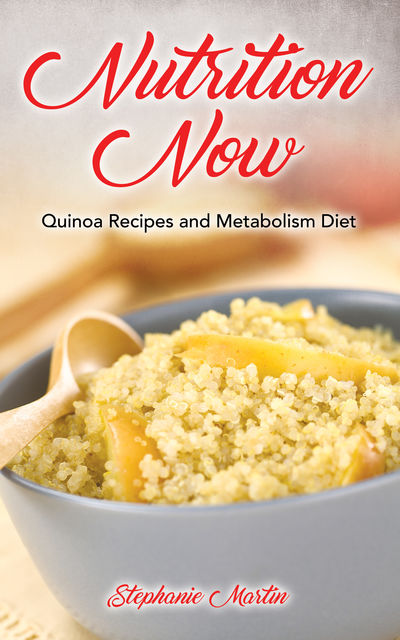Nutrition Now: Quinoa Recipes and Metabolism Diet, Irene Ross, Stephanie Martin