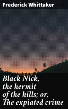 Black Nick, the hermit of the hills; or, The expiated crime, Frederick Whittaker