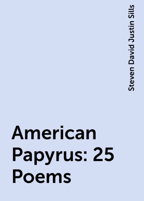 American Papyrus: 25 Poems, Steven David Justin Sills
