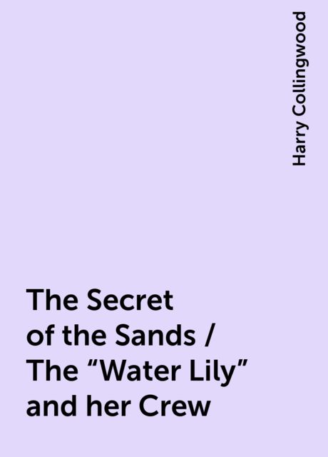The Secret of the Sands / The "Water Lily" and her Crew, Harry Collingwood