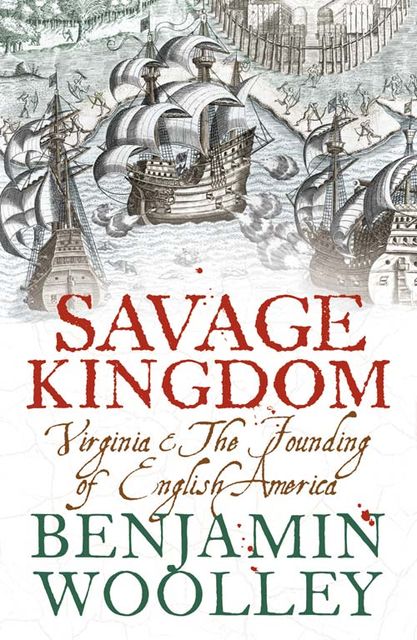Savage Kingdom: Virginia and The Founding of English America (Text Only), Benjamin Woolley