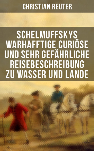 Schelmuffskys warhafftige curiöse und sehr gefährliche Reisebeschreibung zu Wasser und Lande, Christian Reuter