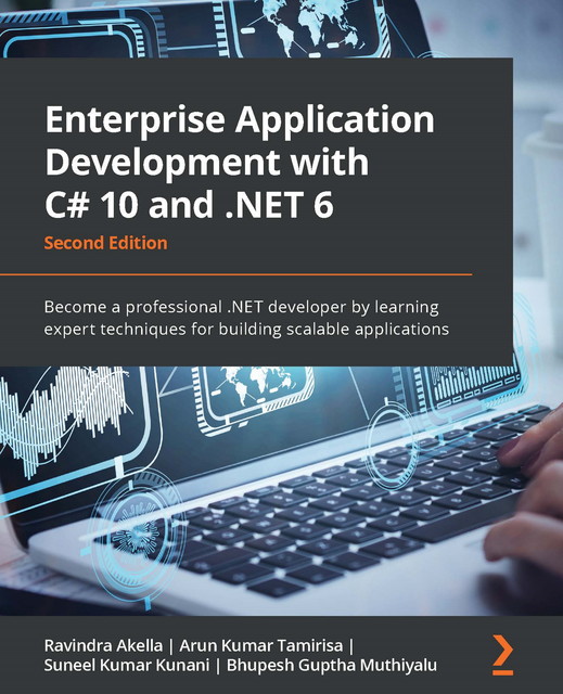 Enterprise Application Development with C# 10 and. NET 6, Ravindra Akella, Arun Kumar Tamirisa, Bhupesh Guptha Muthiyalu, Suneel Kumar Kunani