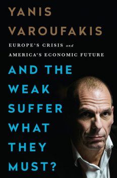 And the Weak Suffer What They Must? Europe's Crisis and America's Economic Future, Yanis Varoufakis