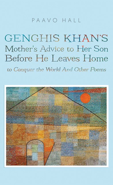 Genghis Khan's Mother's Advice to Her Son Before He Leaves Home to Conquer the World And Other Poems, Paavo Hall