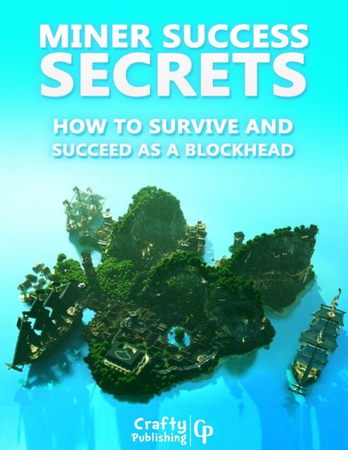 Miner Success Secrets – How to Survive and Succeed as a Blockhead: (An Unofficial Minecraft Book), Crafty Publishing
