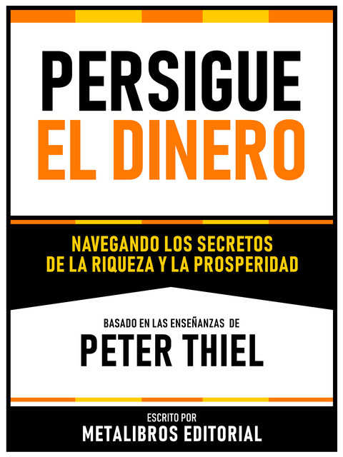 Persigue El Dinero – Basado En Las Enseñanzas De Peter Thiel, Metalibros Editorial