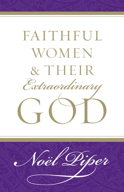 Faithful Women and Their Extraordinary God, Noël Piper