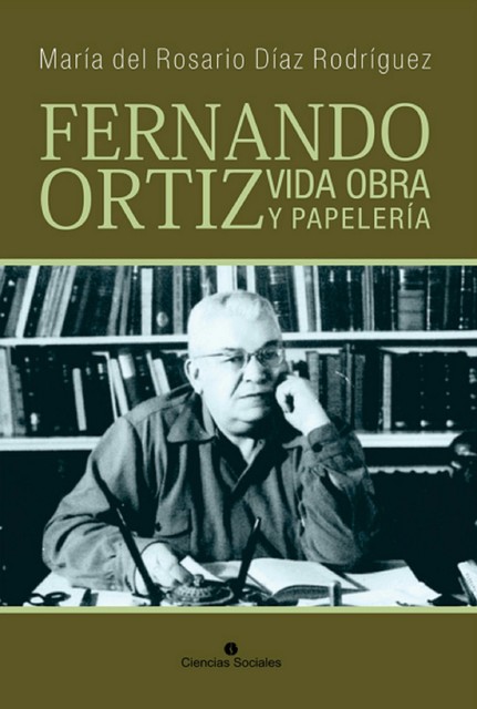 Fernando Ortiz. Vida, obra y papelería, María del Rosario Díaz Rodríguez