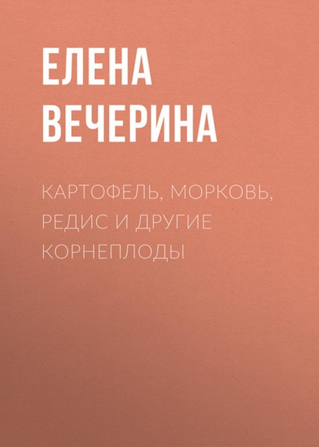 Картофель, морковь, редис и другие корнеплоды, Елена Вечерина