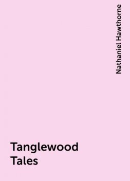 Tanglewood Tales, Nathaniel Hawthorne