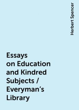 Essays on Education and Kindred Subjects / Everyman's Library, Herbert Spencer