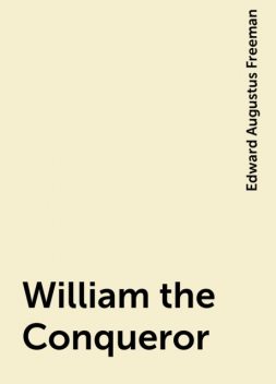 William the Conqueror, Edward Augustus Freeman