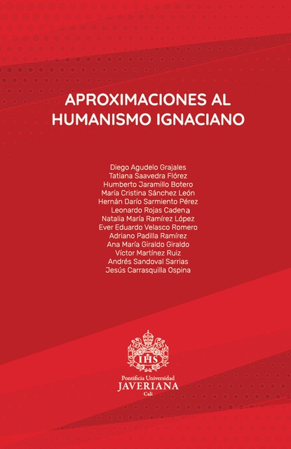 Aproximaciones al humanismo ignaciano, María Cristina Sánchez León, Adriano Padilla Ramírez, Ana María Giral, Diego Agudelo Grajales, Ever Eduardo Velasco Romero, Hernán Darío Sarmiento Pérez, Humberto Jaramillo Botero, Leonardo Rojas Cadena, Natalia María Ramírez Lópe, Tatiana Saavedra Flórez