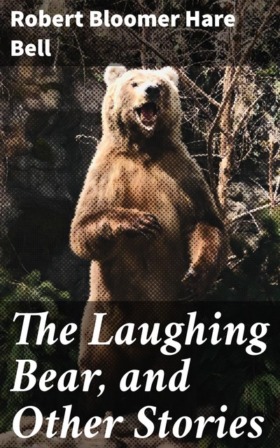 The Laughing Bear, and Other Stories, Robert Bloomer Hare Bell