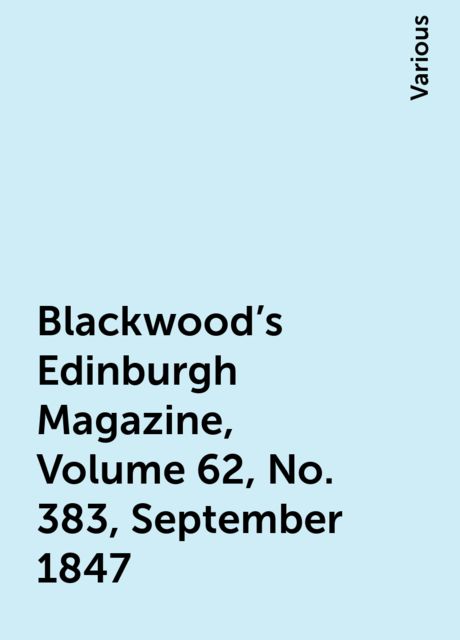 Blackwood's Edinburgh Magazine, Volume 62, No. 383, September 1847, Various
