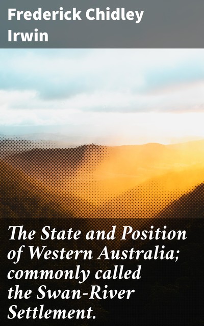 The State and Position of Western Australia; commonly called the Swan-River Settlement, Frederick Chidley Irwin
