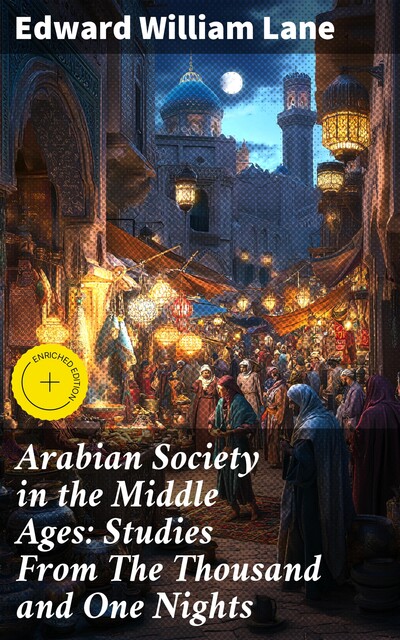 Arabian Society in the Middle Ages: Studies From The Thousand and One Nights, Edward William Lane