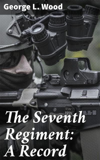 The Seventh Regiment: A Record, George L. Wood