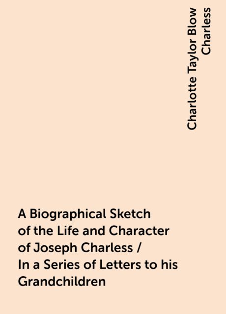A Biographical Sketch of the Life and Character of Joseph Charless / In a Series of Letters to his Grandchildren, Charlotte Taylor Blow Charless