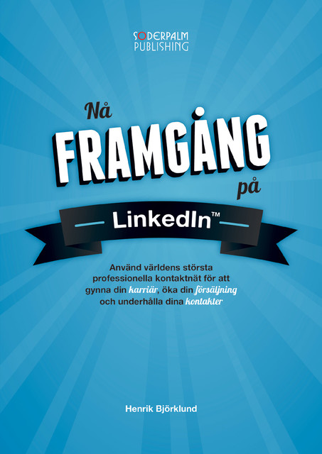 Nå framgång på LinkedIn – Använd världens största professionella kontaktnätverk för att gynna din karriär, öka din försäljning och underhålla dina kontakter, Henrik Björklund