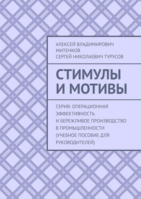 Стимулы и мотивы. Серия: Операционная эффективность и бережливое производство в промышленности (учебное пособие для руководителей), Сергей Турусов, Алексей Митенков
