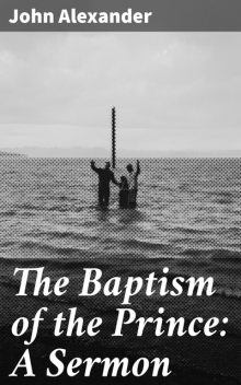 The Baptism of the Prince: A Sermon, John Alexander