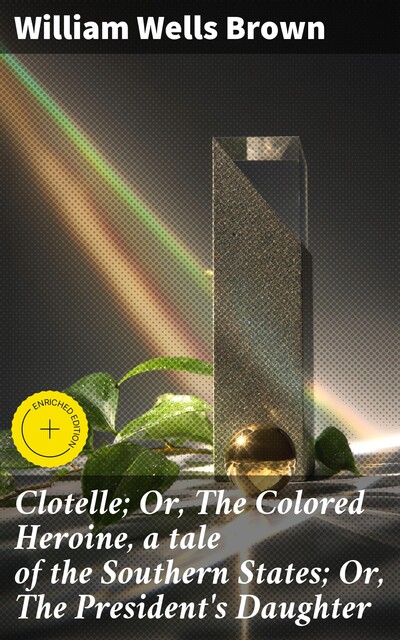 Clotelle; Or, The Colored Heroine, a tale of the Southern States; Or, The President's Daughter, William Wells Brown