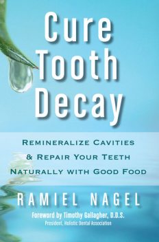 Cure Tooth Decay: Remineralize Cavities and Repair Your Teeth Naturally with Good Food , Ramiel Nagel