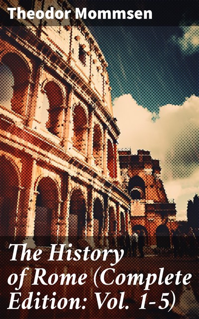 The History of Rome (Complete Edition: Vol. 1–5), Theodor Mommsen