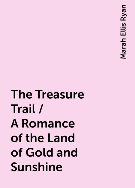 The Treasure Trail / A Romance of the Land of Gold and Sunshine, Marah Ellis Ryan
