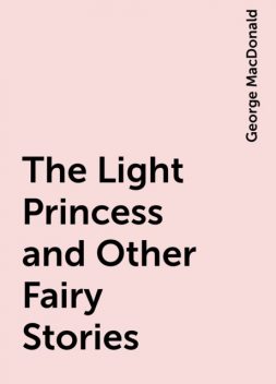 The Light Princess and Other Fairy Stories, George MacDonald