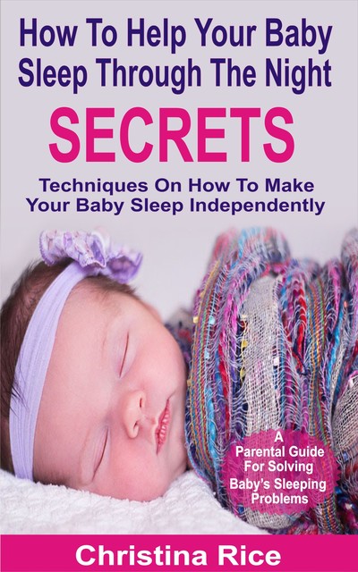 How To Help Your Baby Sleep Through The Night Secrets, Christina Rice