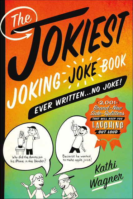The Jokiest Joking Joke Book Ever Written … No Joke, Kathi Wagner