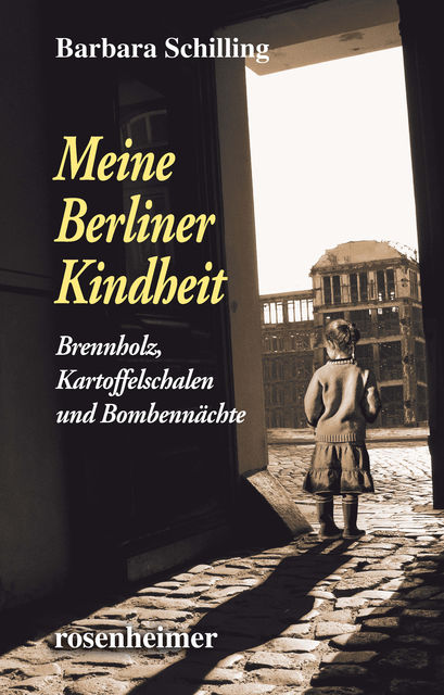 Meine Berliner Kindheit – Brennzholz, Kartoffelschalen und Bombennächte, Barbara Schilling