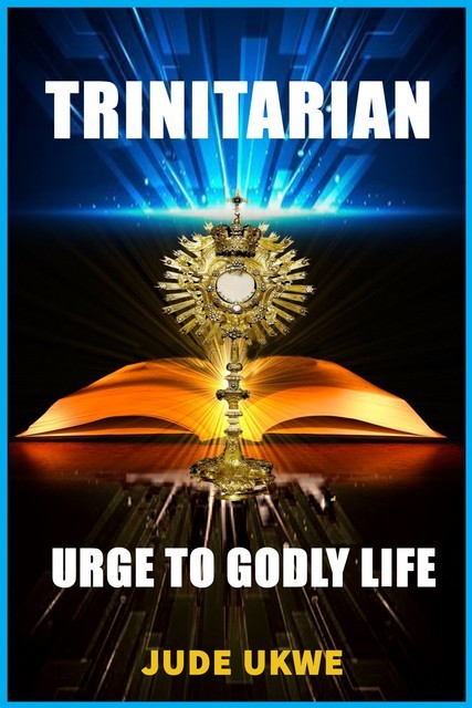 Trinitarian Urge to Godly Life, Ukwe Jude