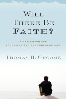 Will There Be Faith, Thomas H. Groome