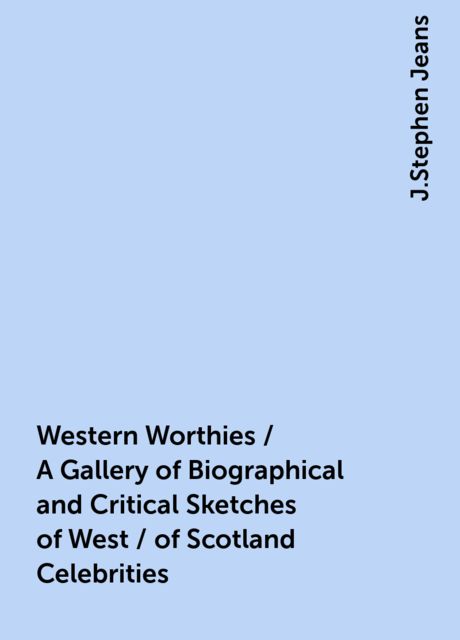 Western Worthies / A Gallery of Biographical and Critical Sketches of West / of Scotland Celebrities, J.Stephen Jeans