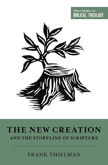 The New Creation and the Storyline of Scripture, Frank Thielman