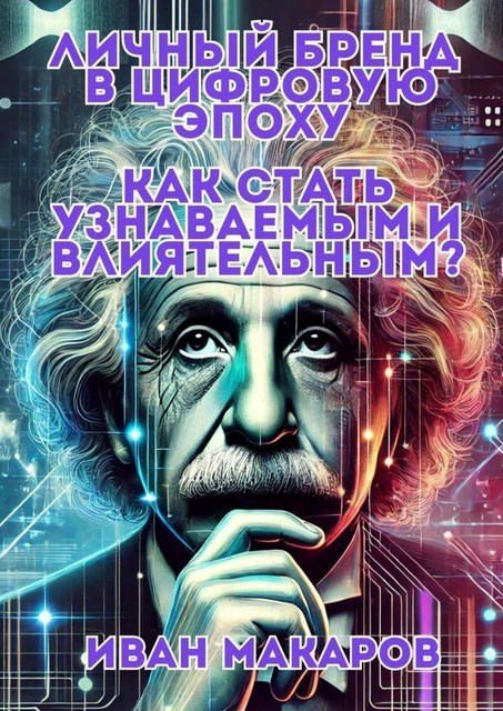 Личный бренд в цифровую эпоху: Как стать узнаваемым и влиятельным, Иван Макаров