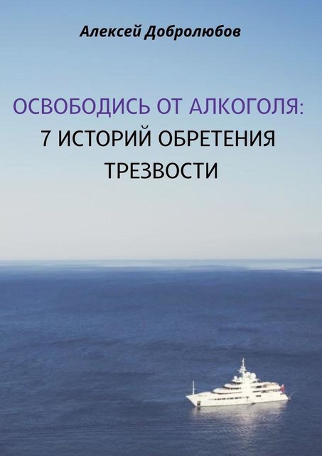 Освободись от алкоголя. 7 историй обретения трезвости, Алексей Добролюбов