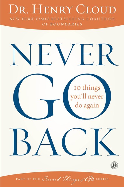 Never Go Back: 10 Things You'll Never Do Again, Henry Cloud
